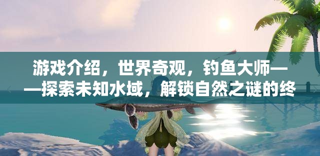 探索未知水域，解鎖自然之謎的釣魚大師終極冒險(xiǎn)