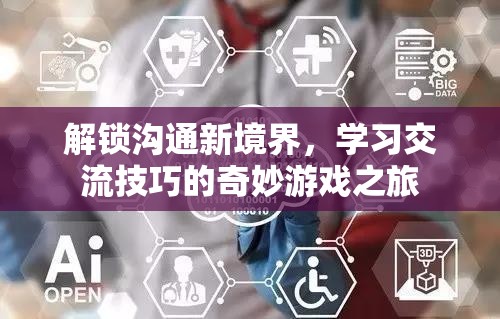 解鎖溝通新境界，一場學(xué)習(xí)交流技巧的奇妙游戲之旅