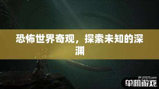 探索未知深淵，揭秘恐怖世界的奇觀之旅