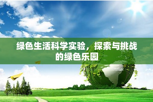 綠色生活科學(xué)實(shí)驗(yàn)，探索與挑戰(zhàn)的綠色樂(lè)園
