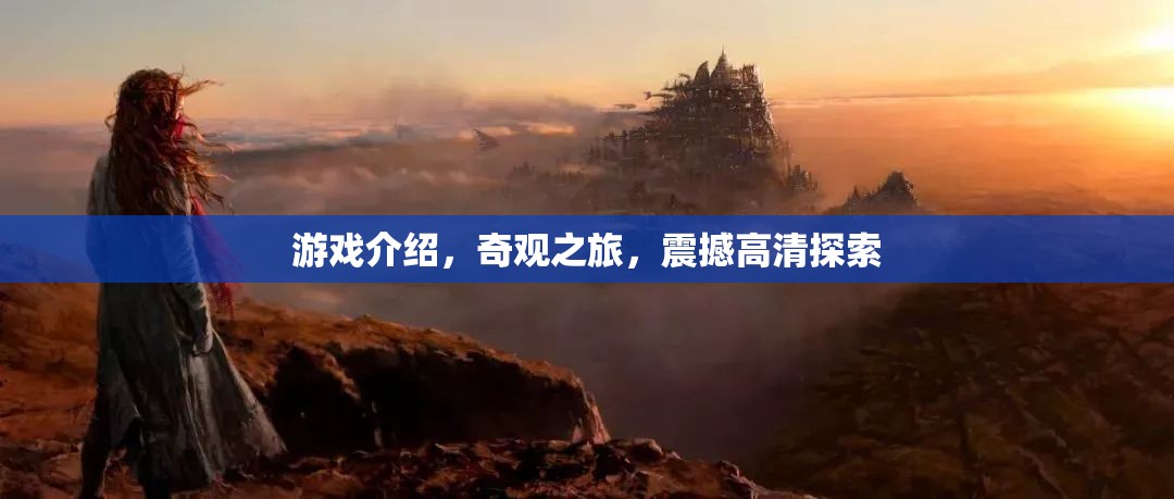 奇觀之旅，震撼高清探索的沉浸式游戲體驗(yàn)