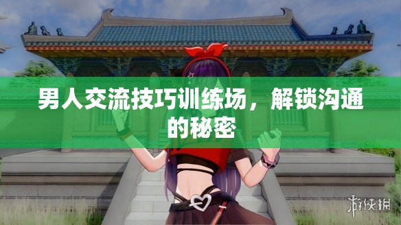 解鎖溝通的秘密，男人交流技巧訓(xùn)練場(chǎng)