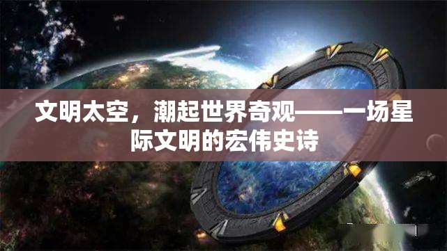 星際文明，潮起世界奇觀——探索宇宙文明的宏偉史詩(shī)