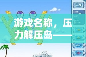 壓力解壓島，探索奇幻之旅，有效應(yīng)對壓力
