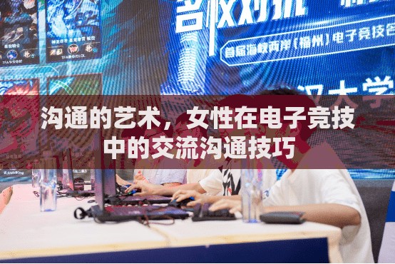 女性在電子競技中的交流溝通藝術(shù)，提升團(tuán)隊默契的關(guān)鍵