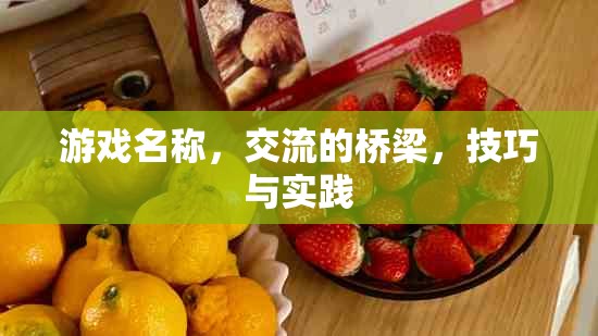 游戲名稱，交流的橋梁——技巧與實(shí)踐