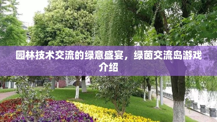 綠意盛宴，園林技術(shù)交流的綠茵交流島游戲介紹  第2張
