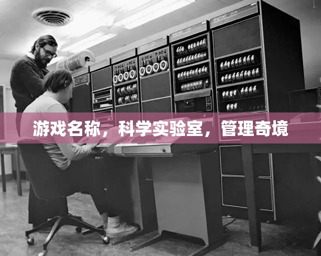 探索科學(xué)奧秘，管理奇境的實(shí)驗(yàn)室之旅