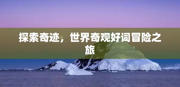 奇跡之旅，探索世界奇觀(guān)與冒險(xiǎn)的壯麗篇章