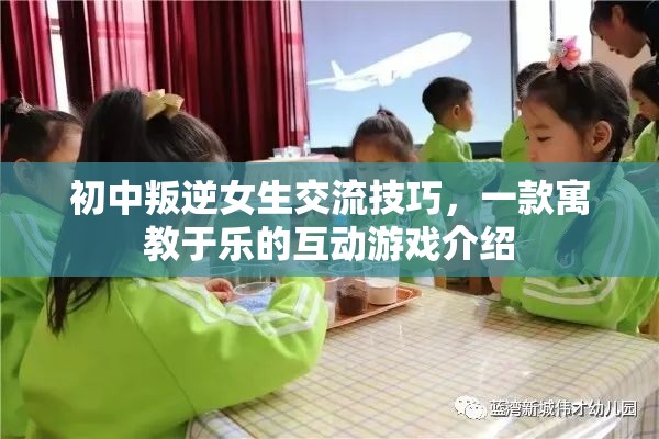 寓教于樂(lè)的互動(dòng)游戲，初中叛逆女生的交流技巧