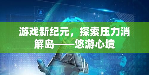 探索壓力消解島，游戲新紀元中的悠游心境  第3張