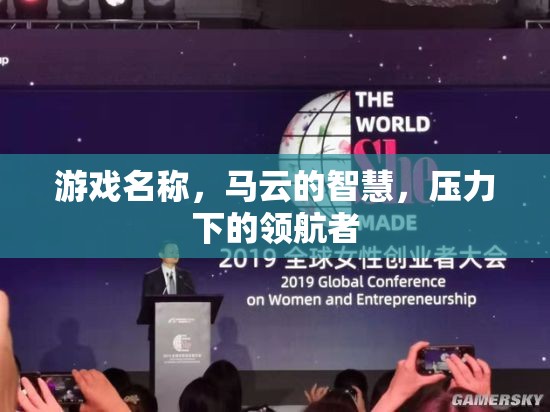 馬云的智慧，壓力下的領(lǐng)航者與游戲中的智慧啟示