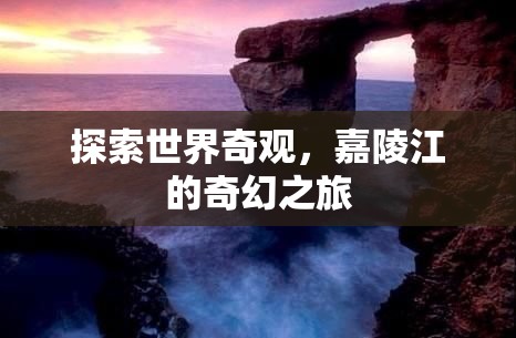 嘉陵江奇幻之旅，探索世界奇觀
