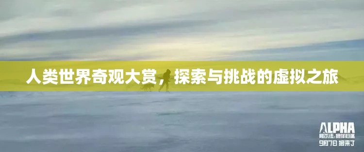 虛擬奇觀，人類世界的探索與挑戰(zhàn)之旅