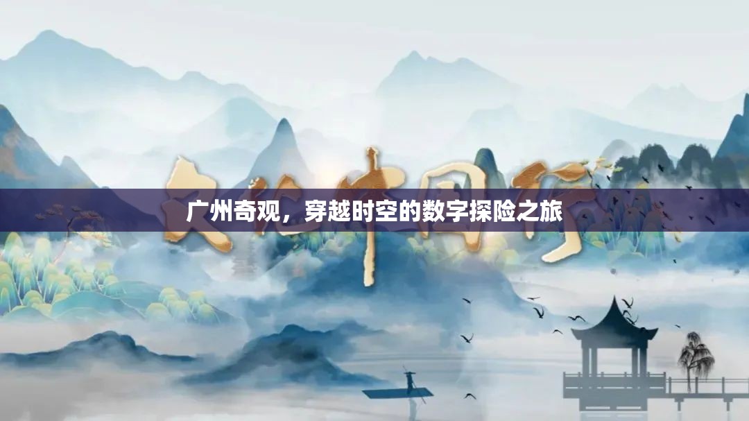 廣州奇觀，一場穿越時空的數字探險之旅  第3張