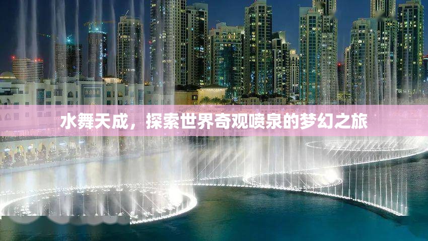 探索世界奇觀，水舞天成的夢(mèng)幻噴泉之旅