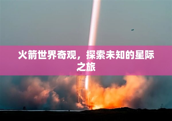 火箭世界奇觀，開啟未知星際之旅的壯麗篇章  第3張