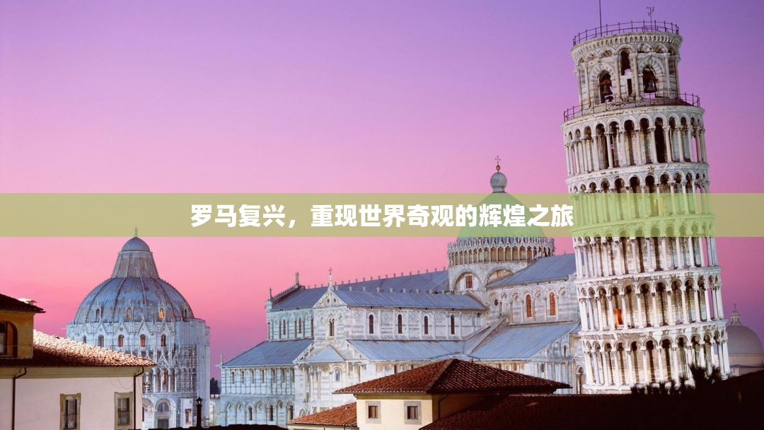 羅馬復(fù)興，重現(xiàn)世界奇觀輝煌之旅