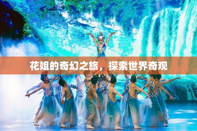 花姐的奇幻之旅，探索世界奇觀