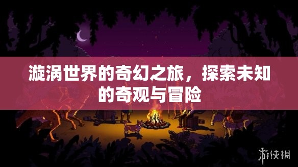 漩渦世界的奇幻冒險，探索未知的奇觀