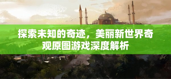 探索未知的奇跡，美麗新世界奇觀原圖游戲深度解析