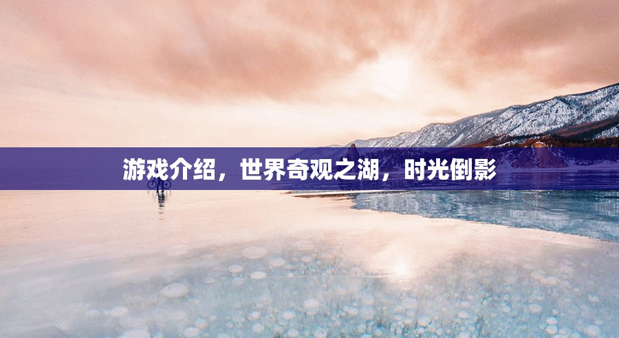 時光倒影，探索世界奇觀之湖的神秘魅力