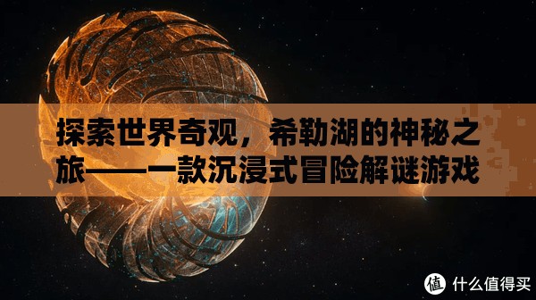 希勒湖，探索世界奇觀的沉浸式冒險解謎之旅