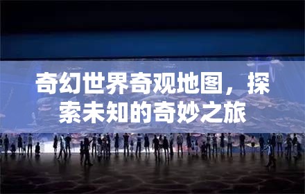 奇幻世界奇觀地圖，開啟未知的奇妙探險(xiǎn)之旅