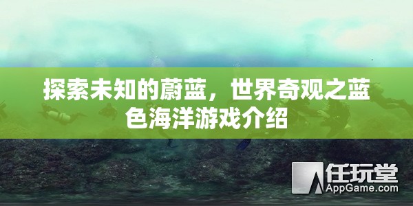 探索未知的蔚藍(lán)，世界奇觀之藍(lán)色海洋游戲揭秘