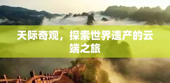 云端之上的世界遺產(chǎn)，天際奇觀的探索之旅
