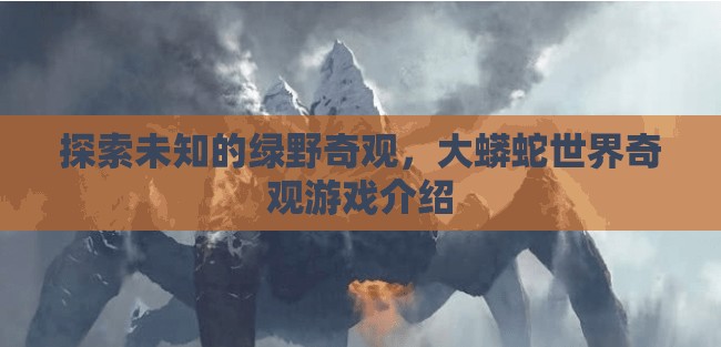 綠野奇觀，探索大蟒蛇世界的神秘之旅