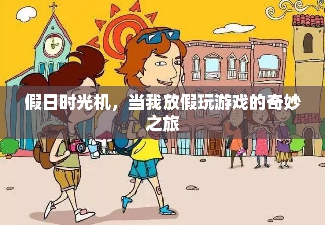 假日時(shí)光機(jī)，我的游戲之旅，從現(xiàn)實(shí)到虛擬的奇妙穿越