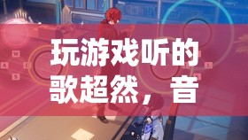 游戲與音樂的靈魂共鳴，超然游戲體驗的必備音樂