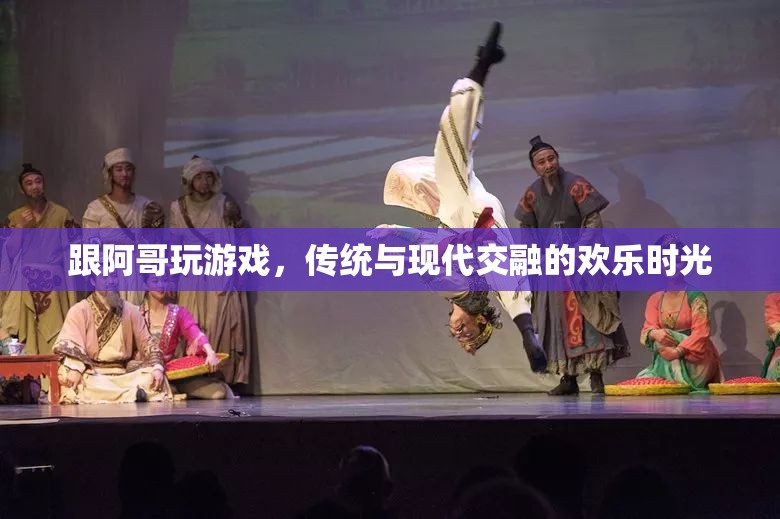 傳統(tǒng)與現(xiàn)代交融，阿哥游戲中的歡樂時光