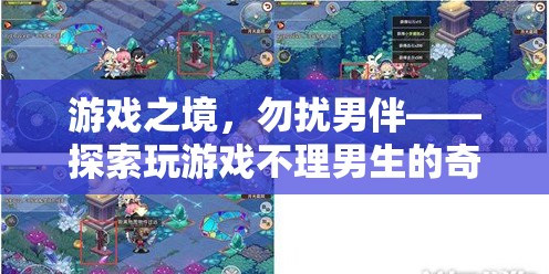游戲之境，探索女生在游戲中忽視男伴的奇妙世界