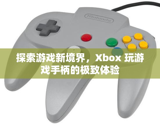 Xbox 玩游戲手柄，探索游戲新境界的極致體驗(yàn)