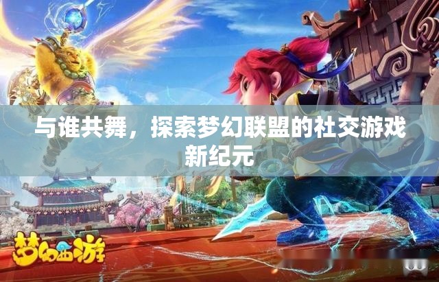 夢幻聯(lián)盟，探索社交游戲新紀元，共舞未知的精彩