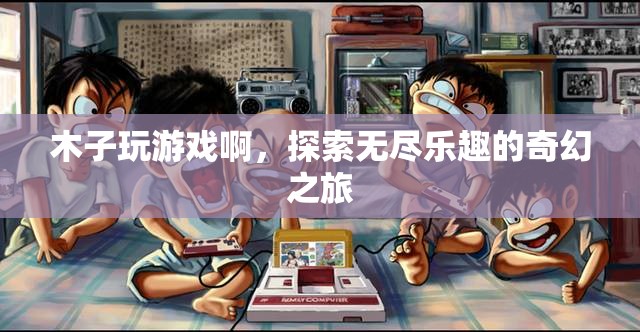 木子游戲，探索無盡樂趣的奇幻之旅
