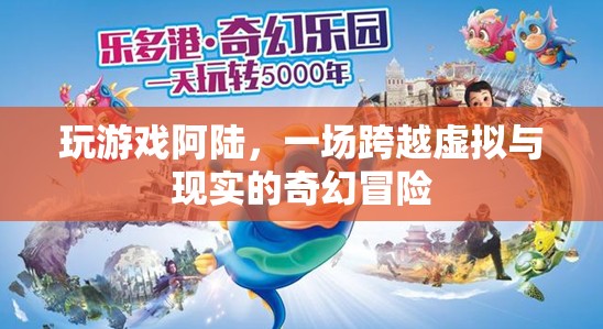 阿陸的奇幻之旅，跨越虛擬與現(xiàn)實的冒險游戲