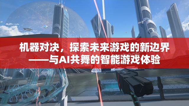 機器對決，探索未來游戲新邊界，與AI共舞的智能游戲體驗