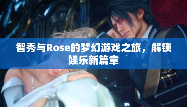 智秀與Rose的夢幻游戲之旅，解鎖娛樂新篇章