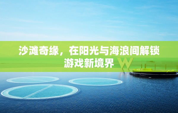 陽光海浪間的游戲新境界，沙灘奇緣探險記