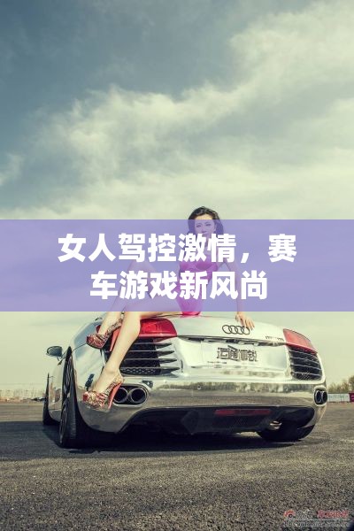 女性駕控激情，賽車游戲的新風(fēng)尚