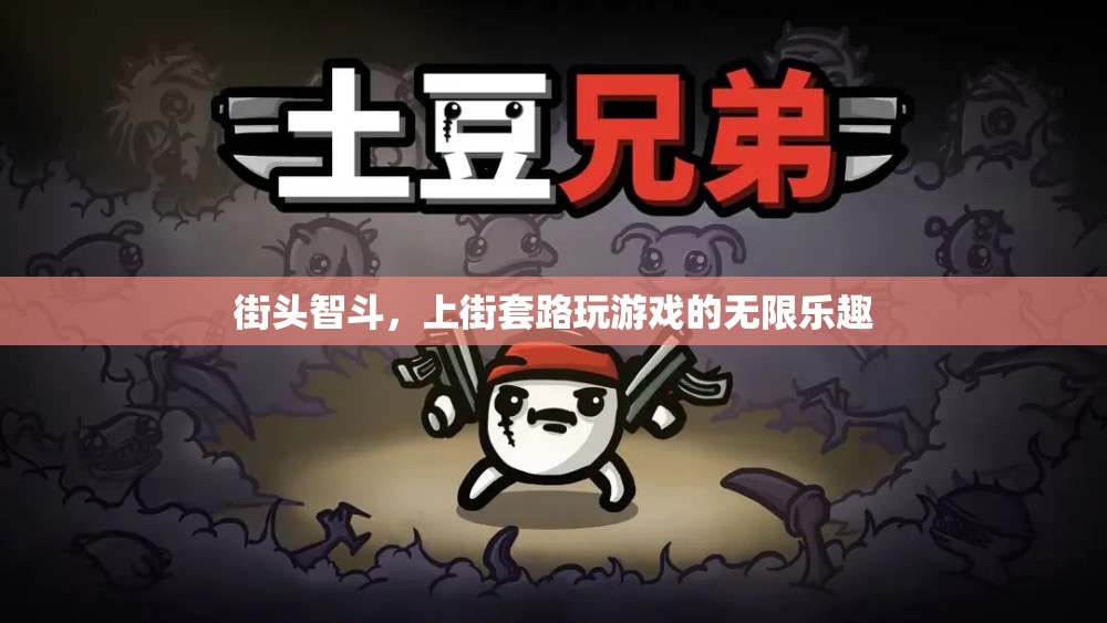 街頭智斗，解鎖上街套路游戲的無限樂趣