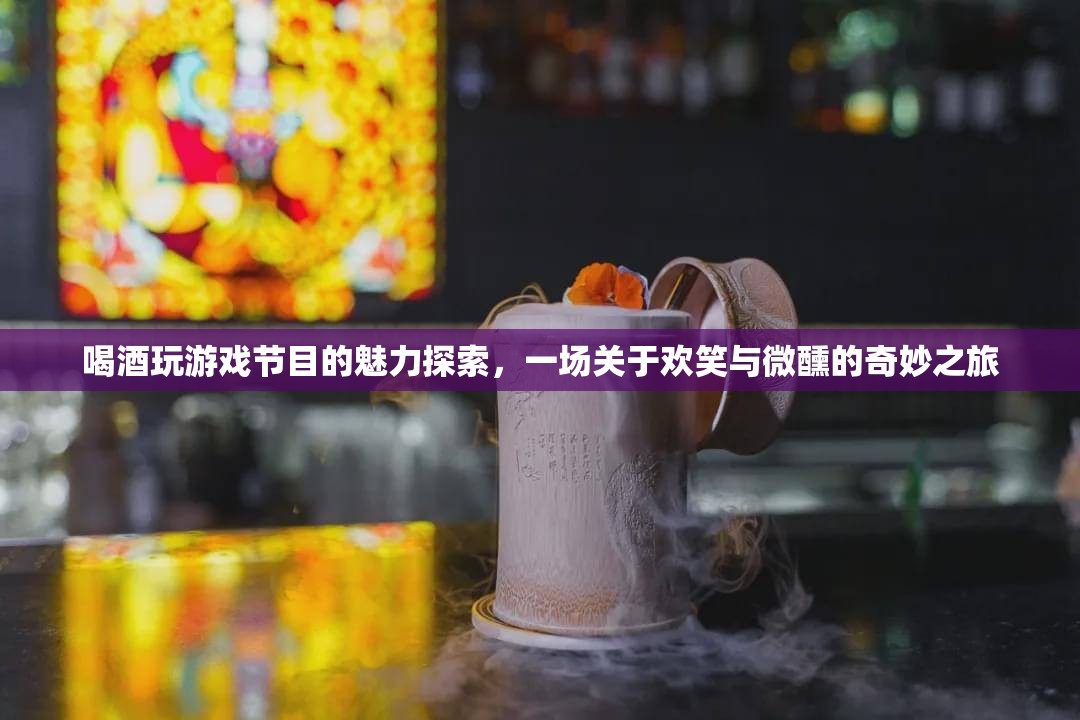 微醺歡笑，探索喝酒玩游戲節(jié)目的獨(dú)特魅力
