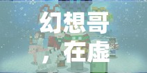 幻想哥，編織虛擬世界夢想的冒險家