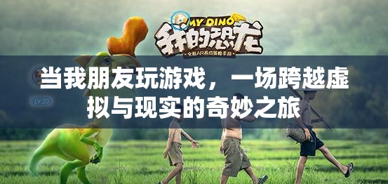 虛擬與現(xiàn)實(shí)的奇妙碰撞，朋友間的游戲之旅