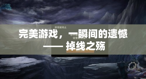 完美游戲中的一瞬遺憾，掉線之殤的深刻體驗