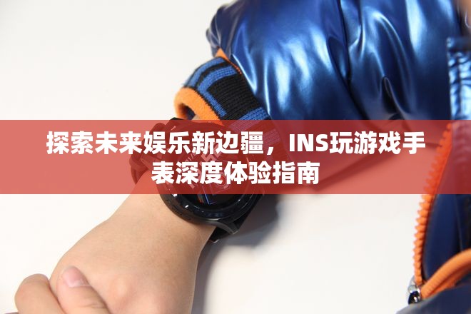 探索未來娛樂新邊疆，INS玩游戲手表深度體驗(yàn)指南  第1張