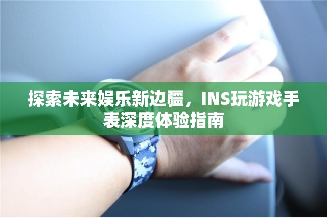 探索未來娛樂新邊疆，INS玩游戲手表深度體驗(yàn)指南  第3張